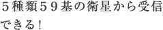 5種類59基の衛星から受信できる!
