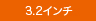 3.2インチ