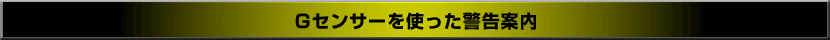 Gセンサーを使った警告案内