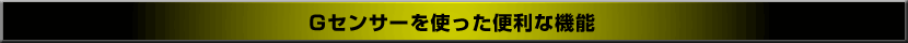 Gセンサーを使った便利な機能