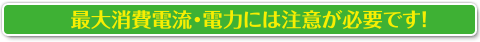 定格消費電流・電力をには注意が必要です！