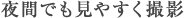 夜間でも見やすく撮影