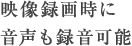 映像録画時に音声も録音可能