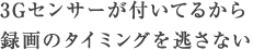 3Gセンサーが付いてるから録画のタイミングを逃さない