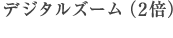 デジタルズーム(2倍)