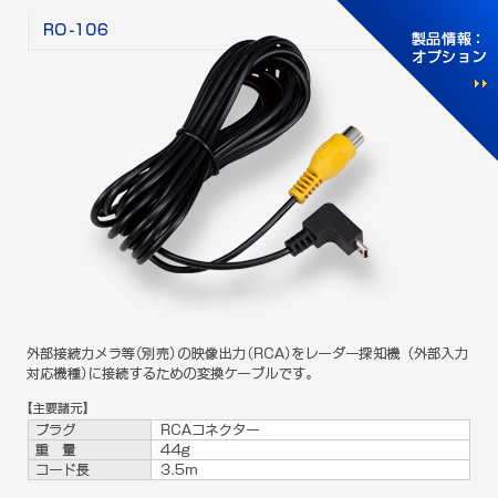 RO-106：外部接続カメラ等（別売）の映像出力（RCA）をレーダー探知機（外部入力対応機種）に接続するための変換ケーブルです。